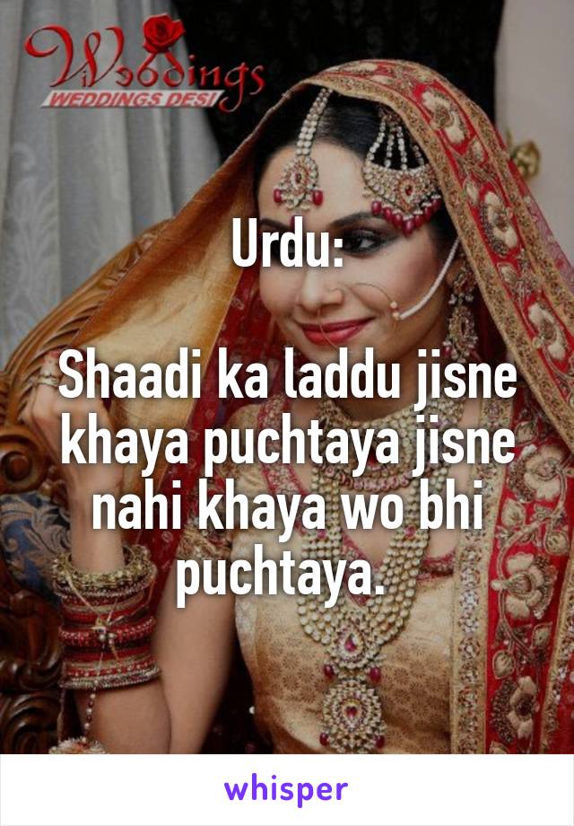 Urdu:

Shaadi ka laddu jisne khaya puchtaya jisne nahi khaya wo bhi puchtaya. 