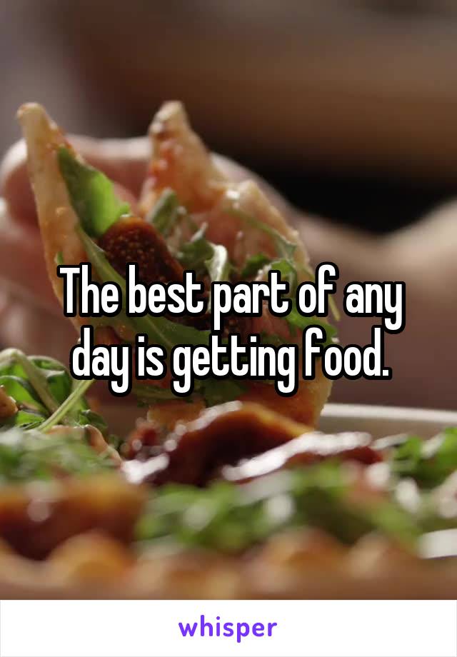 The best part of any day is getting food.