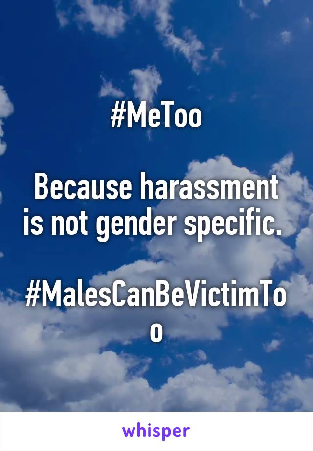 #MeToo

Because harassment is not gender specific. 

#MalesCanBeVictimToo