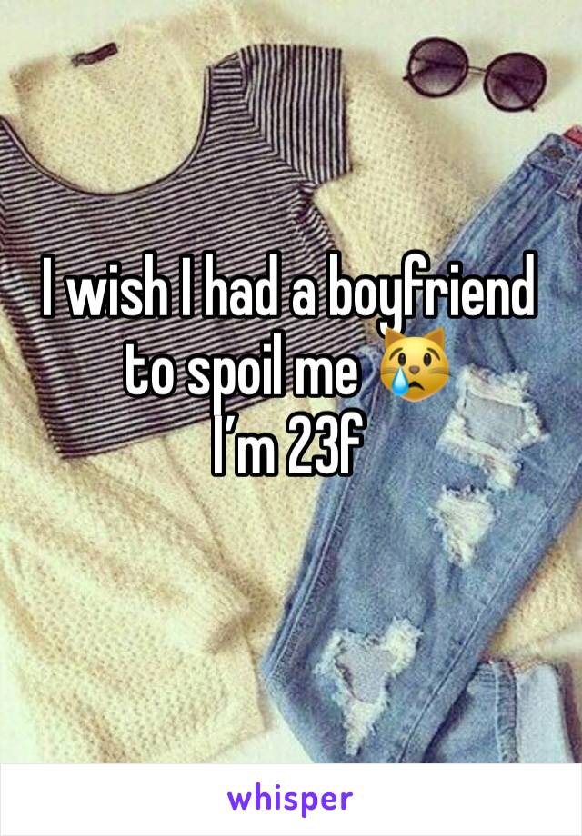 I wish I had a boyfriend to spoil me 😿
I’m 23f