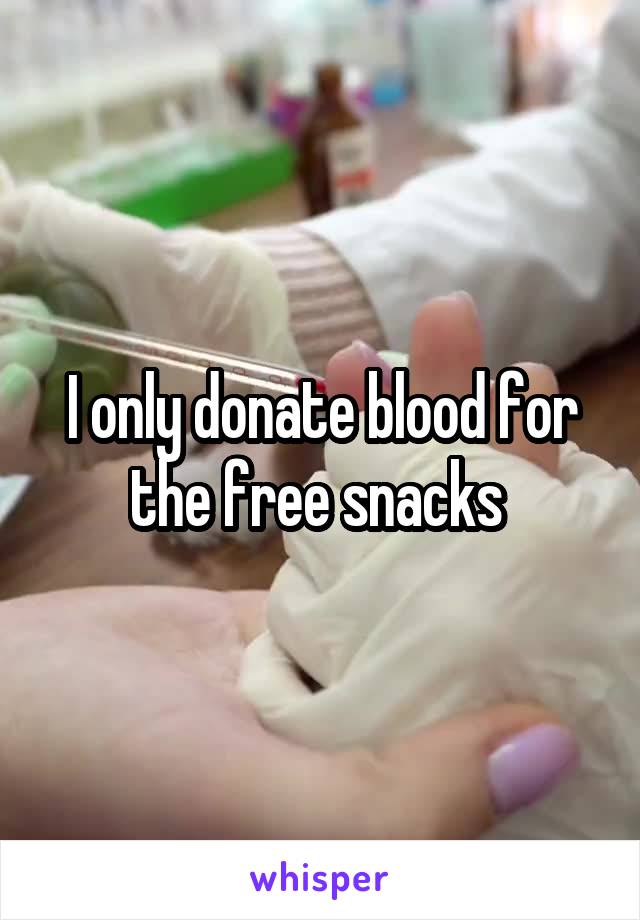 I only donate blood for the free snacks 