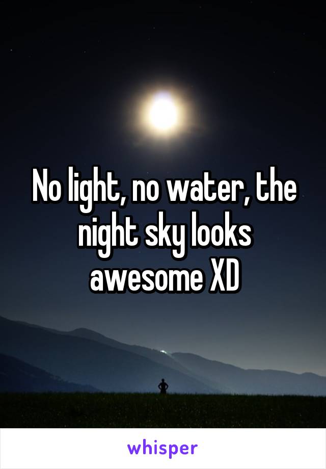 No light, no water, the night sky looks awesome XD