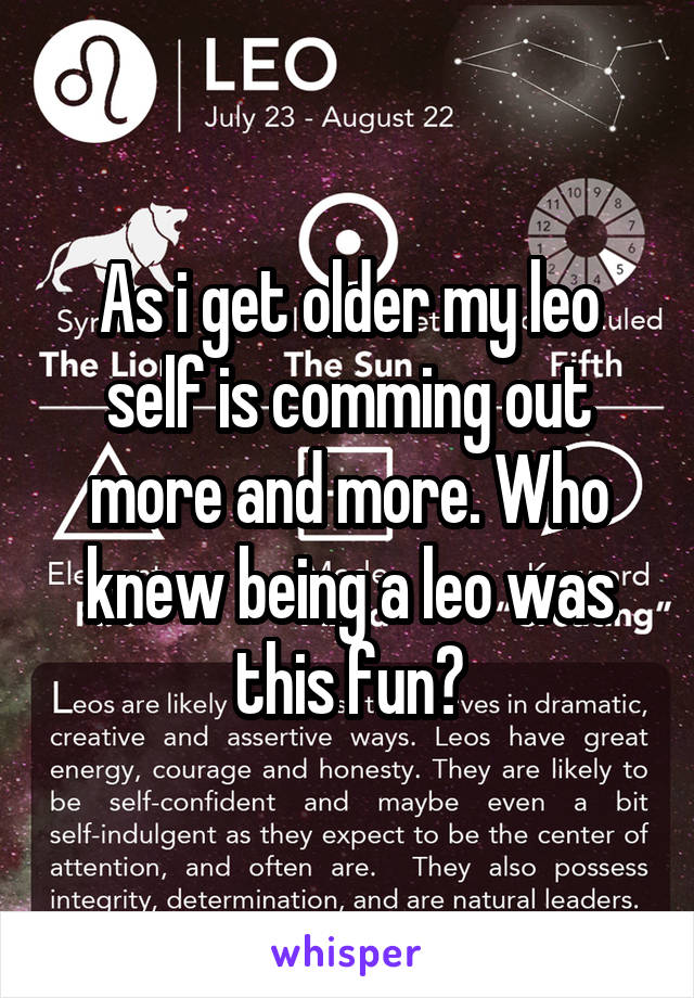 As i get older my leo self is comming out more and more. Who knew being a leo was this fun?