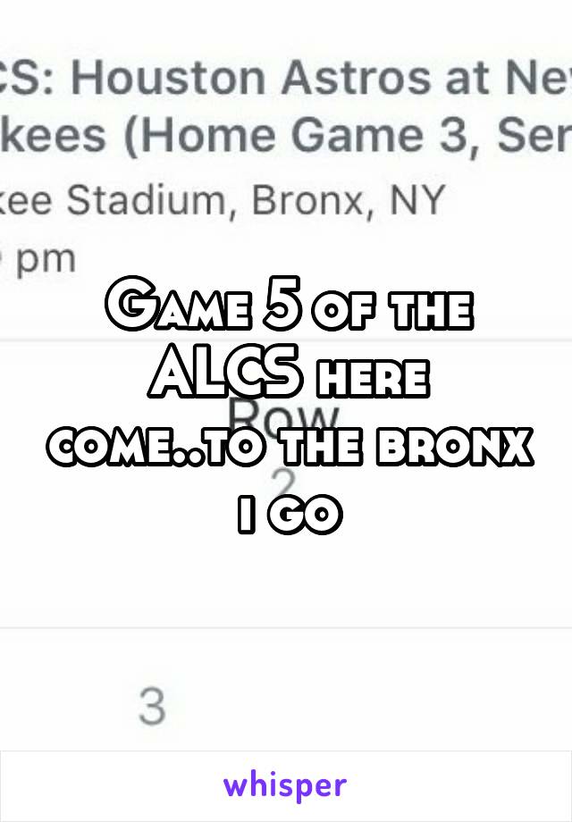 Game 5 of the ALCS here come..to the bronx i go