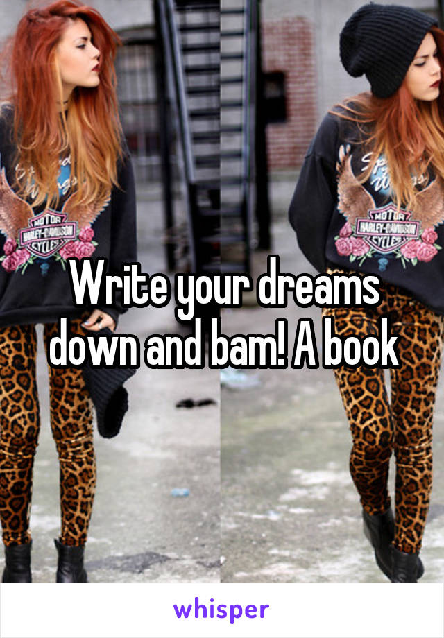 Write your dreams down and bam! A book