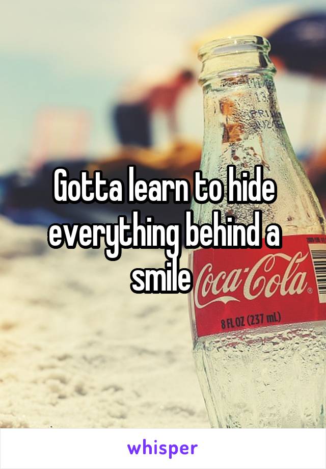 Gotta learn to hide everything behind a smile 