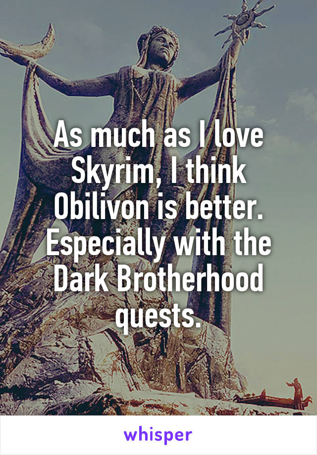 As much as I love Skyrim, I think Obilivon is better. Especially with the Dark Brotherhood quests.