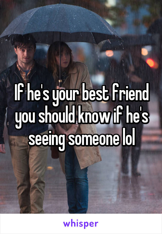 If he's your best friend you should know if he's seeing someone lol