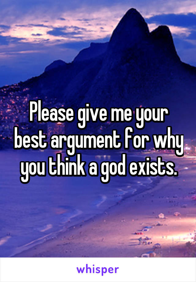 Please give me your best argument for why you think a god exists.