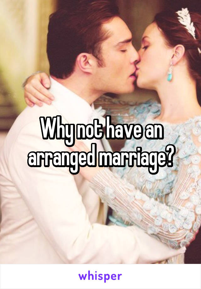 Why not have an arranged marriage?