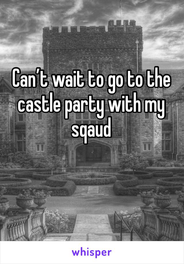Can’t wait to go to the castle party with my sqaud 