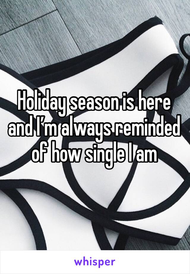 Holiday season is here and I’m always reminded of how single I am