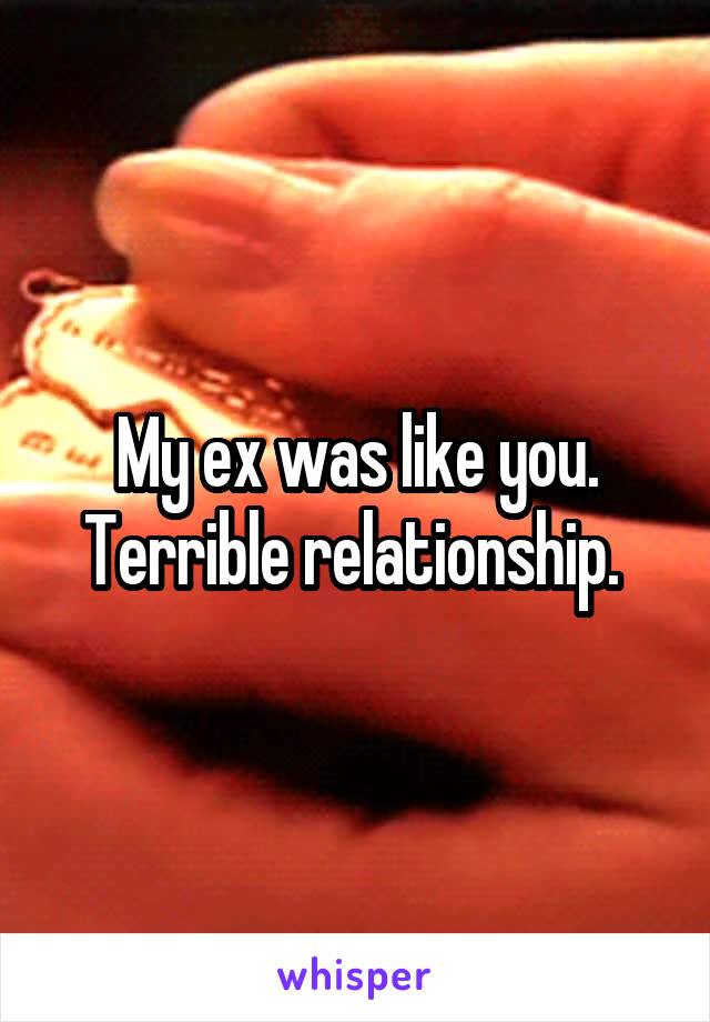 My ex was like you. Terrible relationship. 