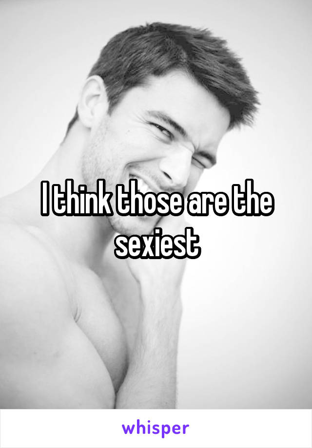 I think those are the sexiest