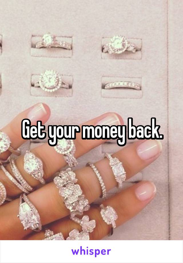 Get your money back.