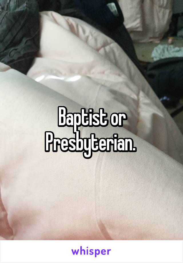 Baptist or Presbyterian. 