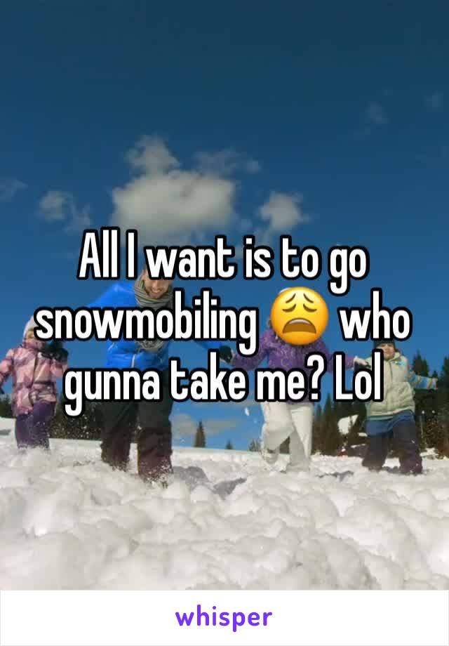 All I want is to go snowmobiling 😩 who gunna take me? Lol