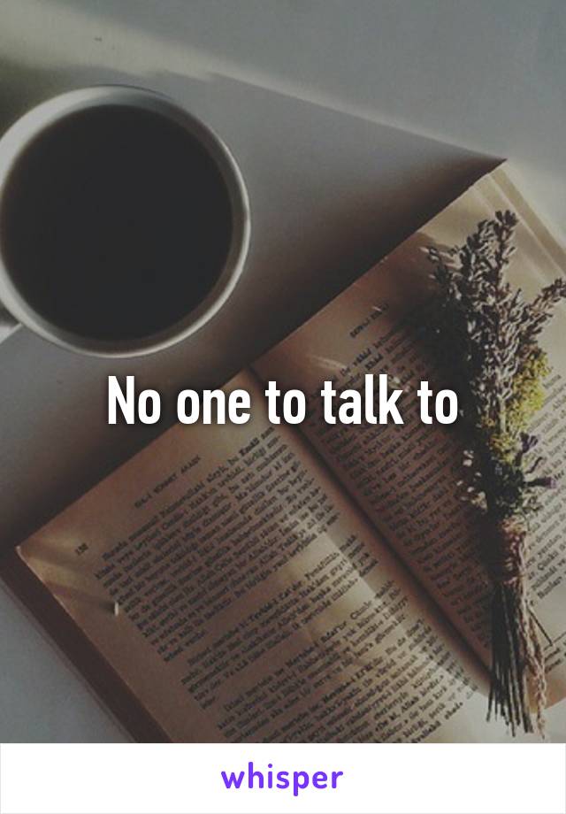 No one to talk to