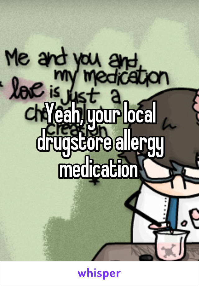 Yeah, your local drugstore allergy medication 
