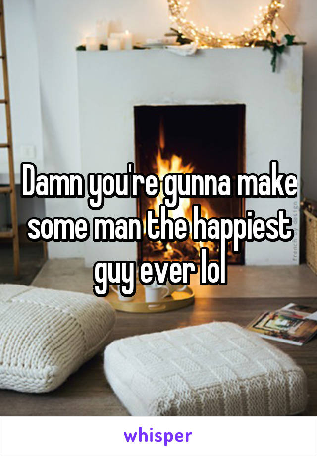 Damn you're gunna make some man the happiest guy ever lol