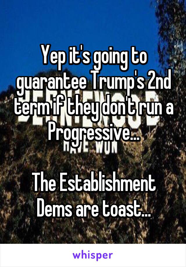Yep it's going to guarantee Trump's 2nd term if they don't run a Progressive...

The Establishment Dems are toast...