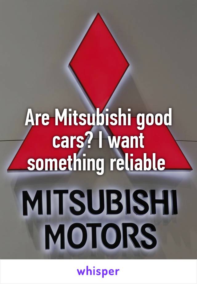 Are Mitsubishi good cars? I want something reliable 