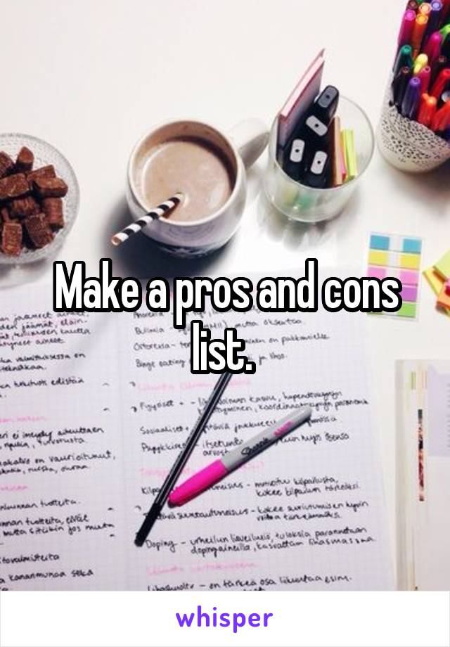 Make a pros and cons list. 
