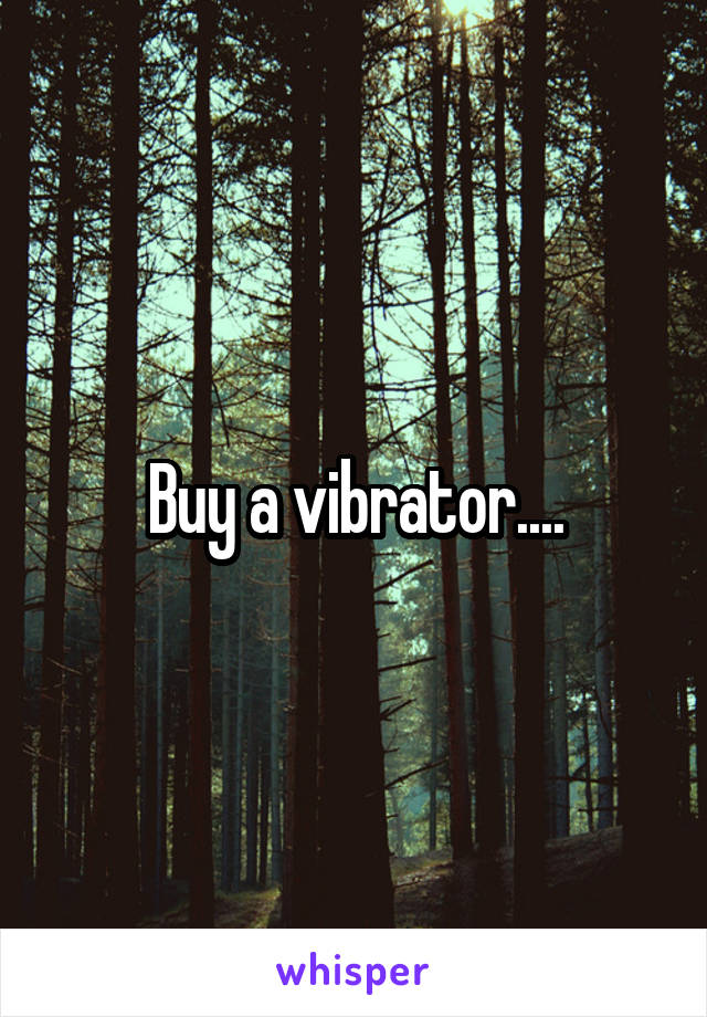Buy a vibrator....