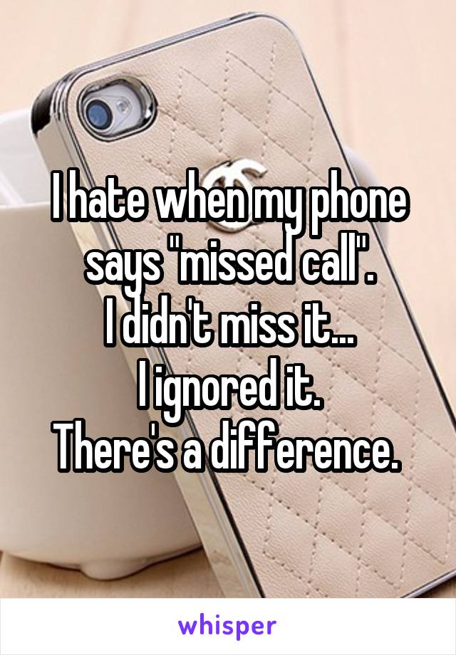 I hate when my phone says "missed call".
I didn't miss it...
I ignored it.
There's a difference. 