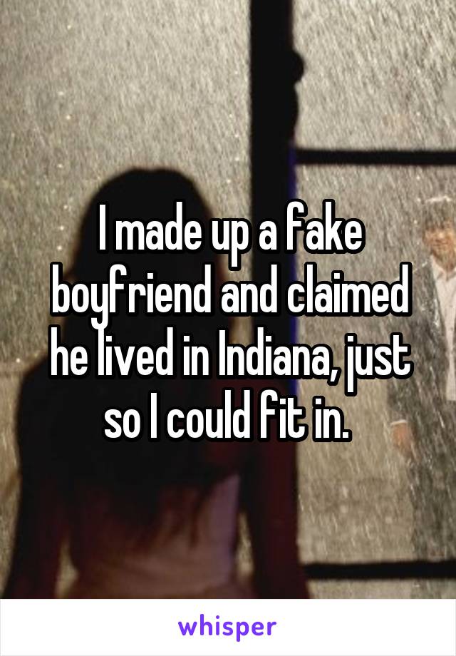 I made up a fake boyfriend and claimed he lived in Indiana, just so I could fit in. 