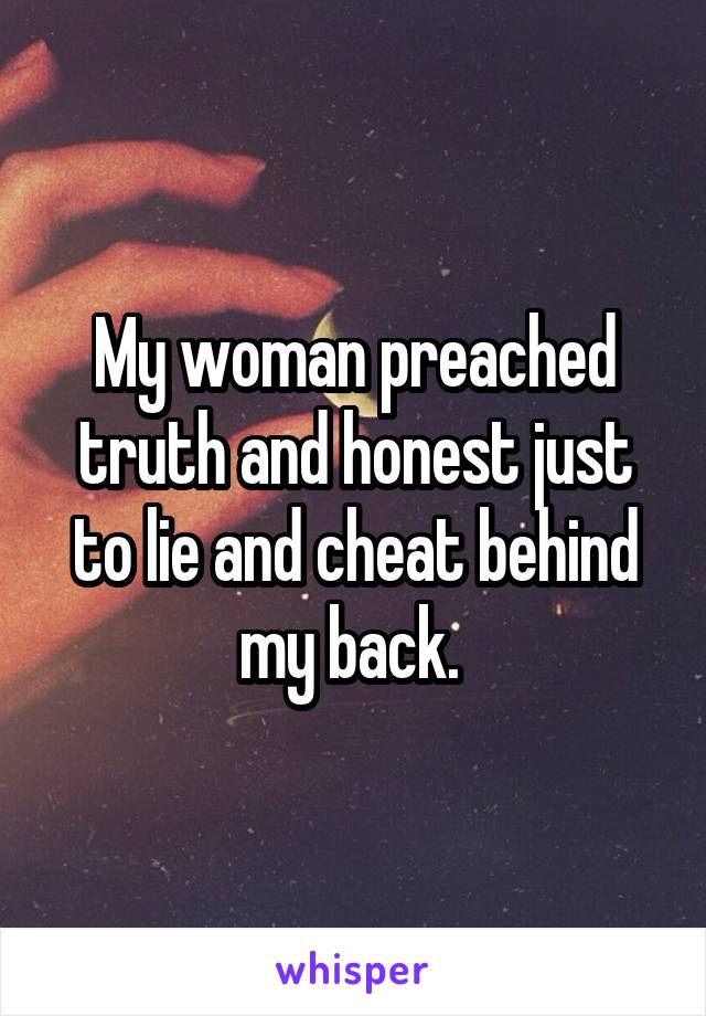 My woman preached truth and honest just to lie and cheat behind my back. 