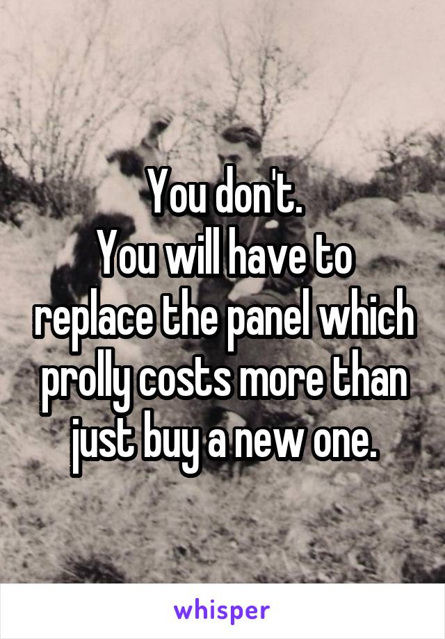 You don't.
You will have to replace the panel which prolly costs more than just buy a new one.