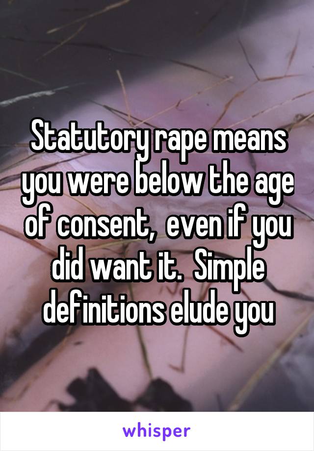 Statutory rape means you were below the age of consent,  even if you did want it.  Simple definitions elude you