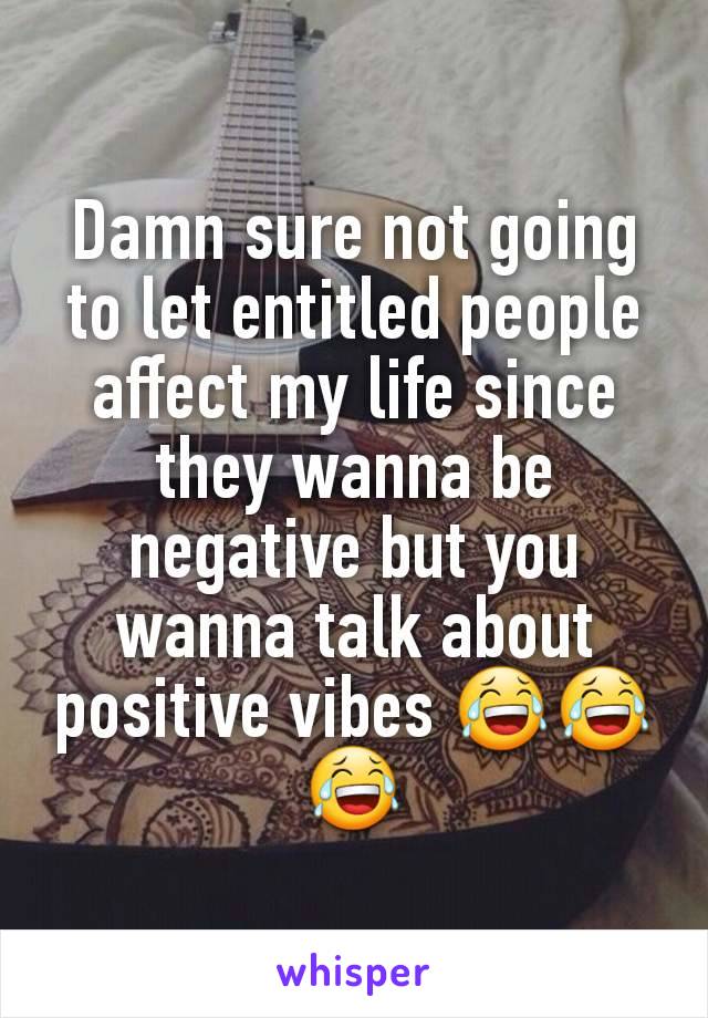 Damn sure not going to let entitled people affect my life since they wanna be negative but you wanna talk about positive vibes 😂😂😂
