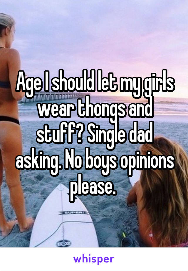 Age I should let my girls wear thongs and stuff? Single dad asking. No boys opinions please. 