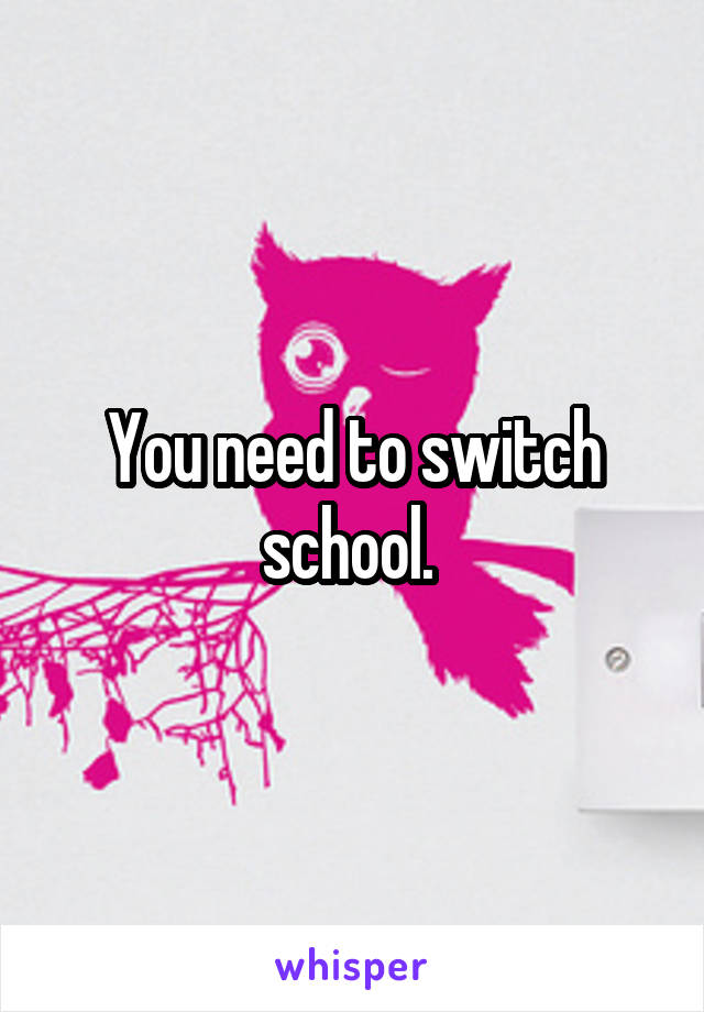 You need to switch school. 