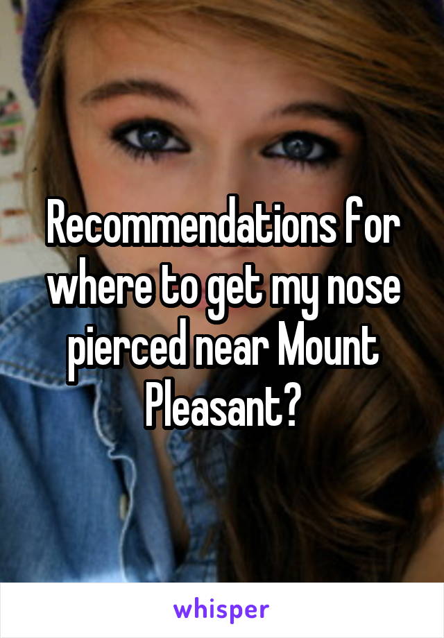 Recommendations for where to get my nose pierced near Mount Pleasant?