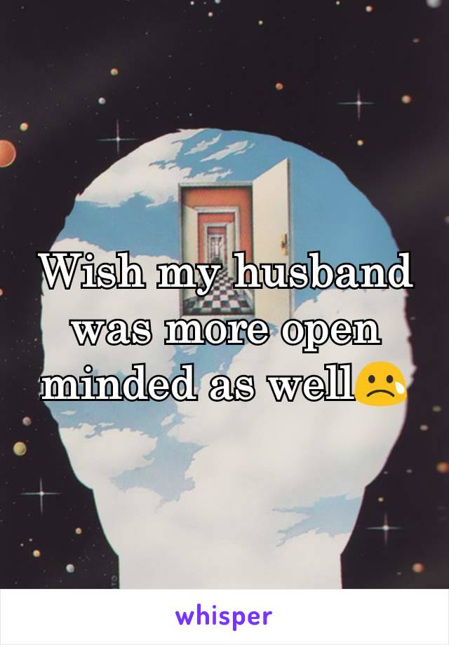 Wish my husband was more open minded as well😢