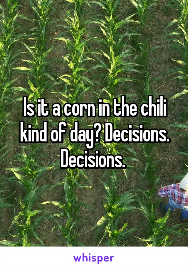 Is it a corn in the chili kind of day? Decisions. Decisions. 