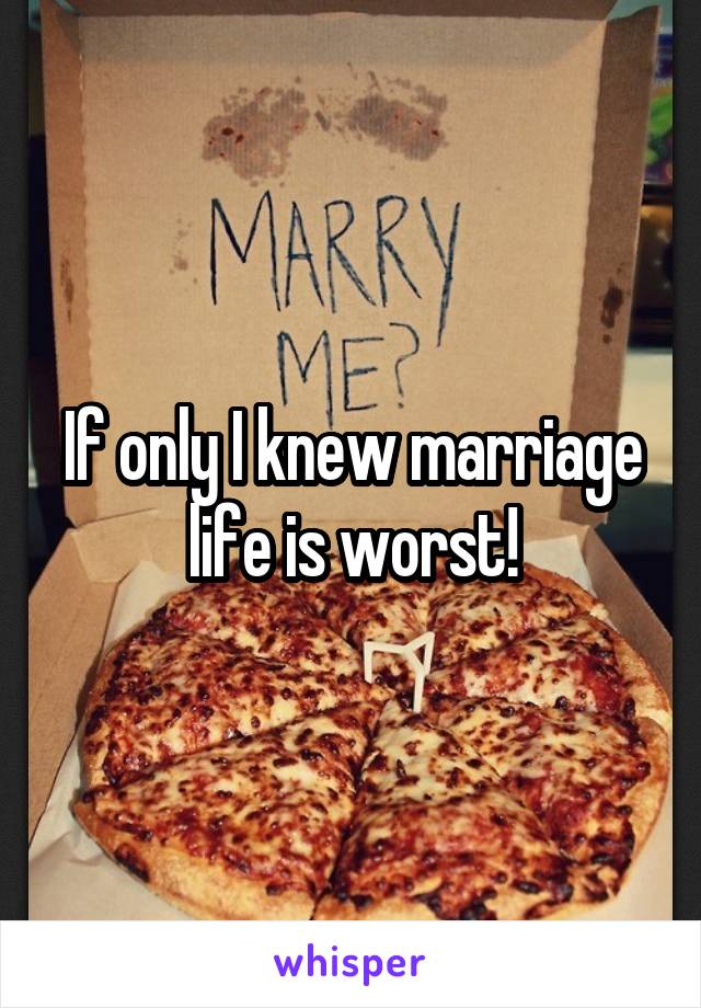 If only I knew marriage life is worst!