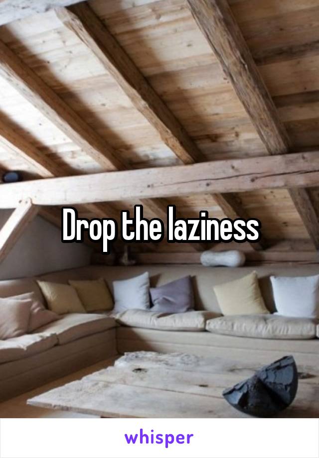 Drop the laziness