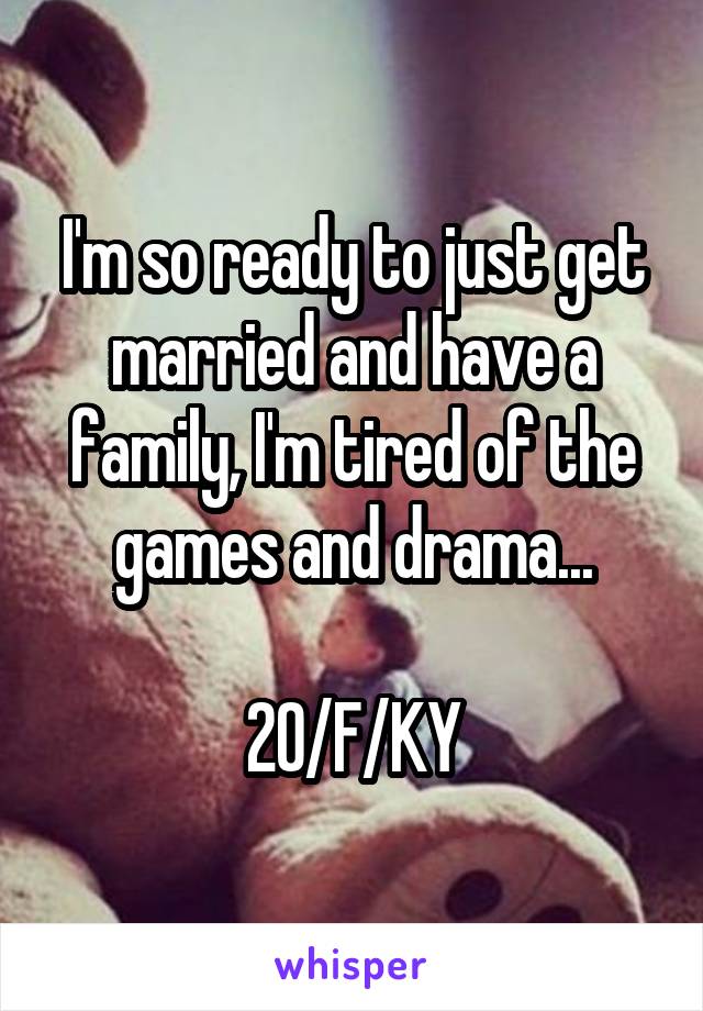 I'm so ready to just get married and have a family, I'm tired of the games and drama...

20/F/KY