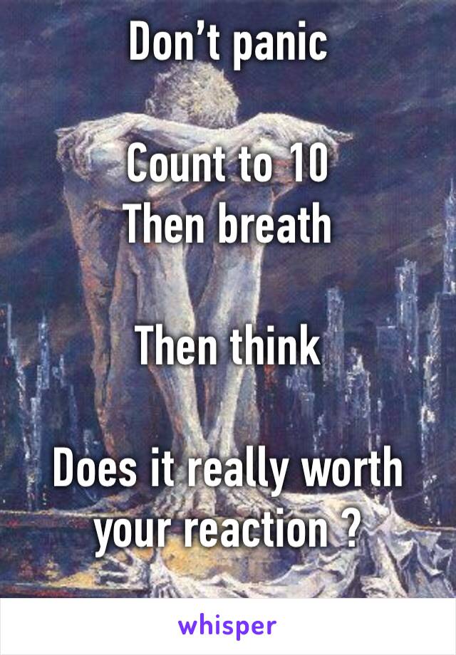 Don’t panic

Count to 10 
Then breath

Then think

Does it really worth your reaction ?