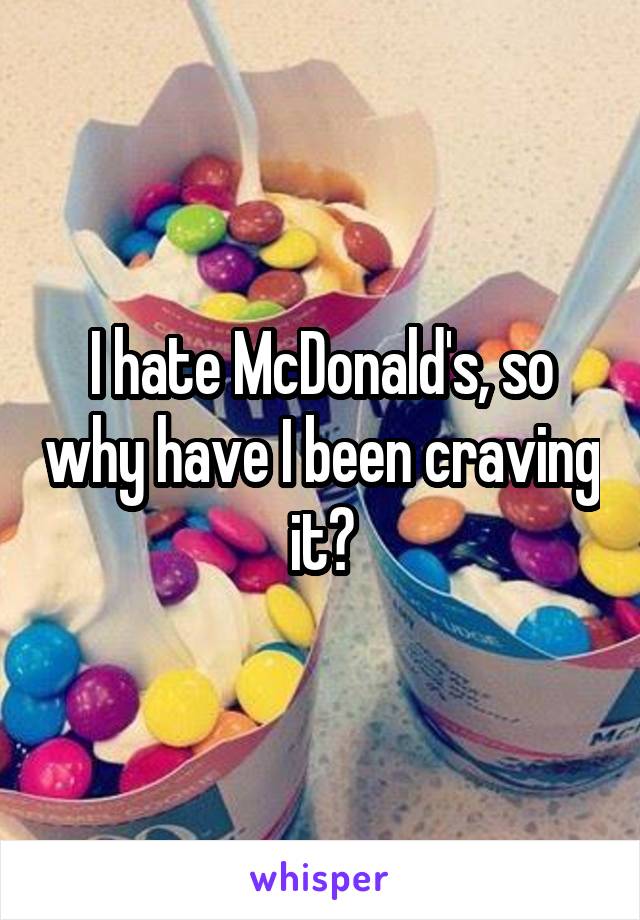 I hate McDonald's, so why have I been craving it?