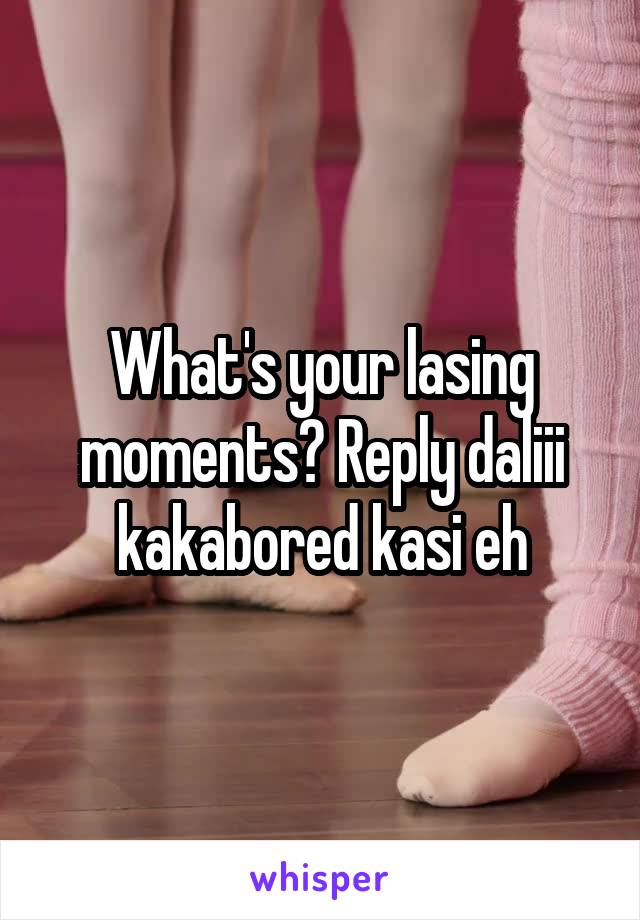 What's your lasing moments? Reply daliii kakabored kasi eh