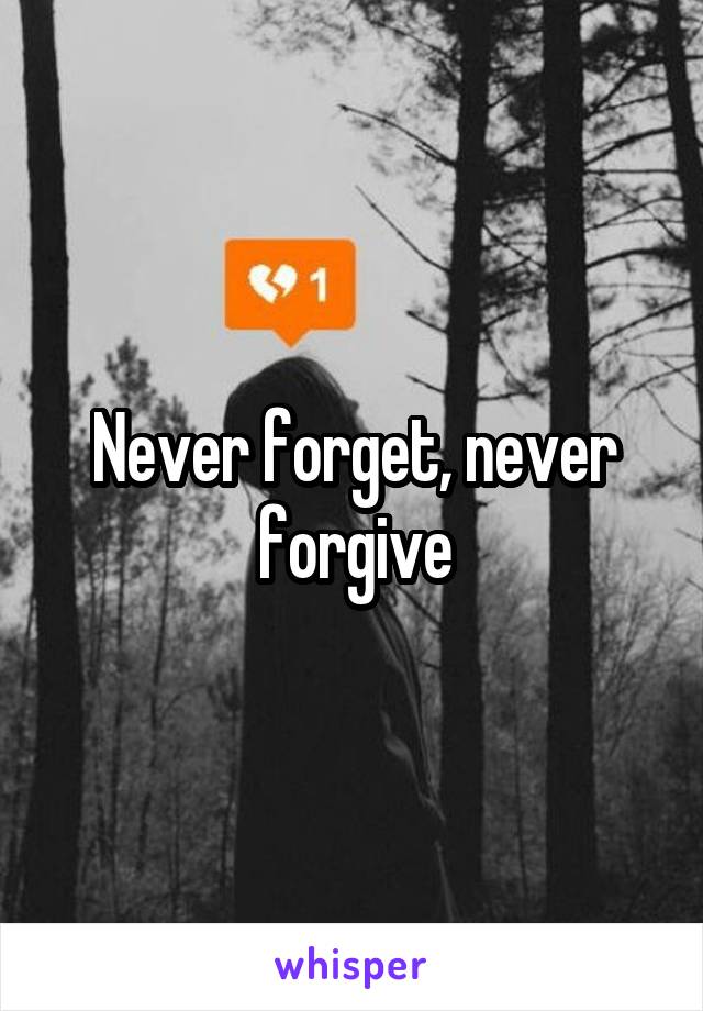 Never forget, never forgive