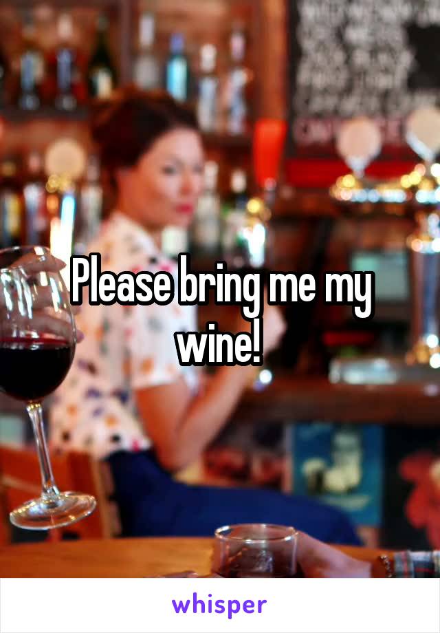 Please bring me my wine! 