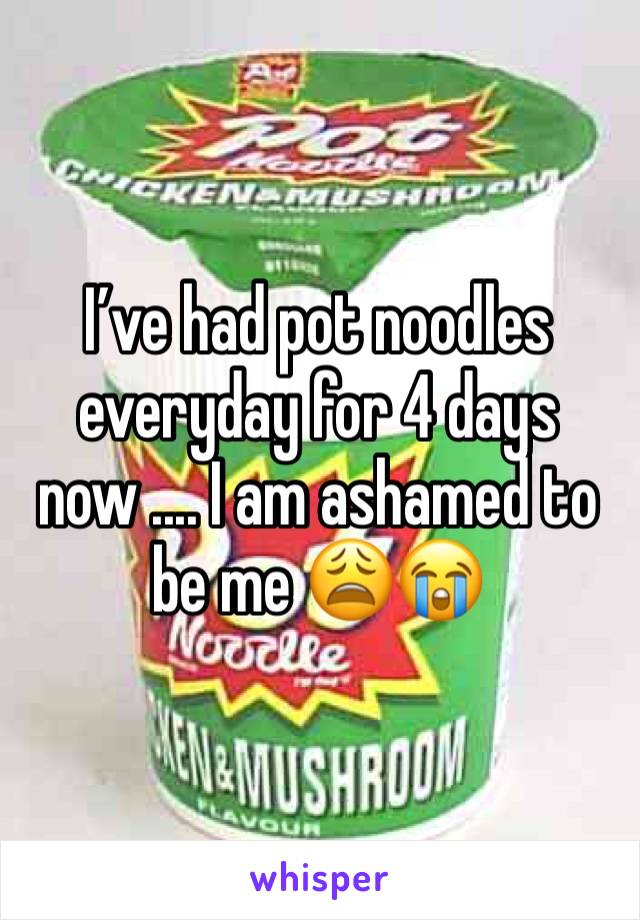 I’ve had pot noodles everyday for 4 days now .... I am ashamed to be me 😩😭