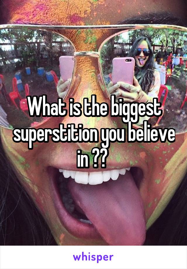 What is the biggest superstition you believe in ?? 
