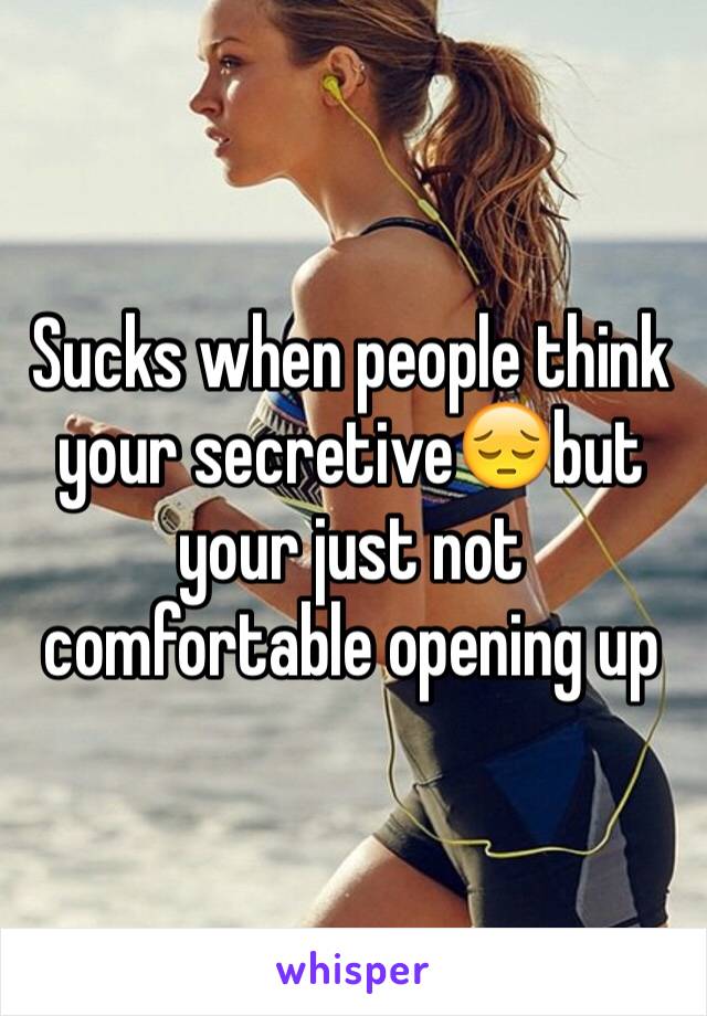 Sucks when people think your secretive😔but your just not comfortable opening up 